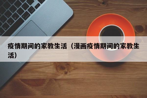 疫情期間的家教生活(漫畫(huà)疫情期間的家教生活)